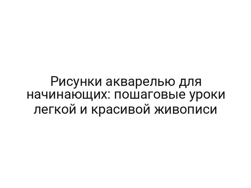 Рисунки акварелью для начинающих: пошаговые уроки легкой и красивой живописи
