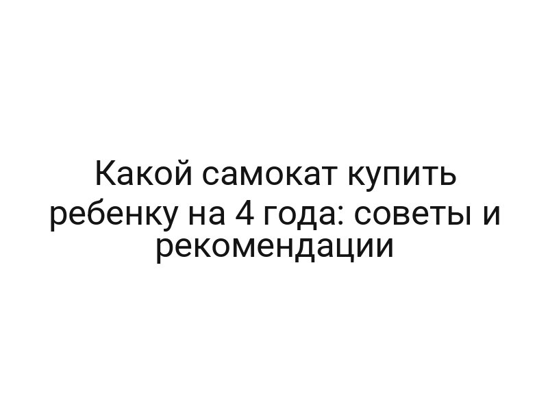 Какой самокат купить ребенку на 4 года: советы и рекомендации