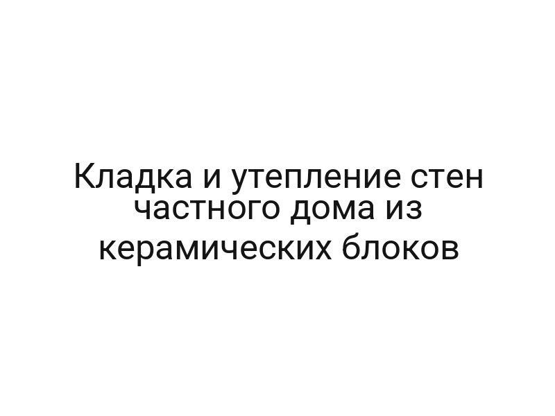 Кладка и утепление стен частного дома из керамических блоков