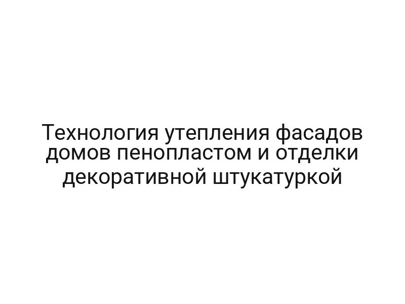 Технология утепления фасадов домов пенопластом и отделки декоративной штукатуркой