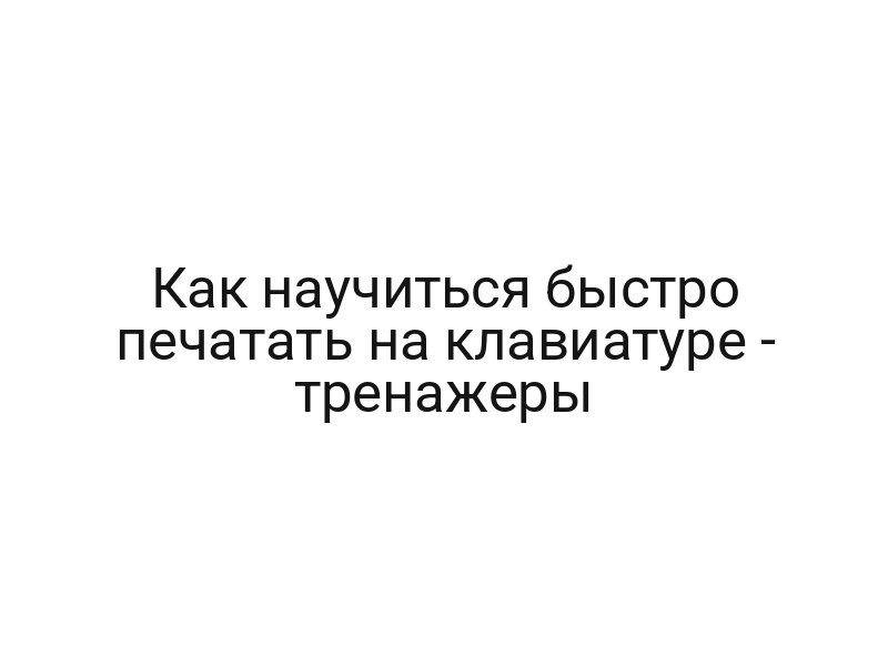Как научиться быстро печатать на клавиатуре — тренажеры