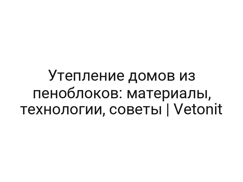 Утепление домов из пеноблоков: материалы, технологии, советы | Vetonit