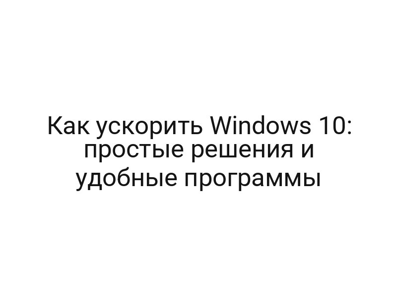 Как ускорить Windows 10: простые решения и удобные программы