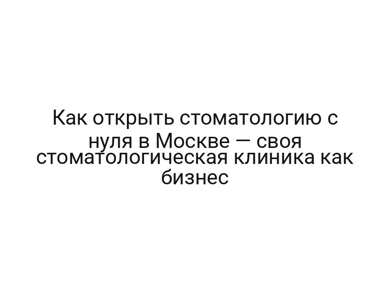 Как открыть стоматологию с нуля в Москве — своя стоматологическая клиника как бизнес