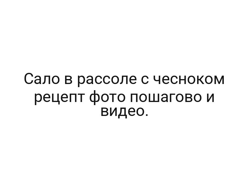 Сало в рассоле с чесноком рецепт фото пошагово и видео.